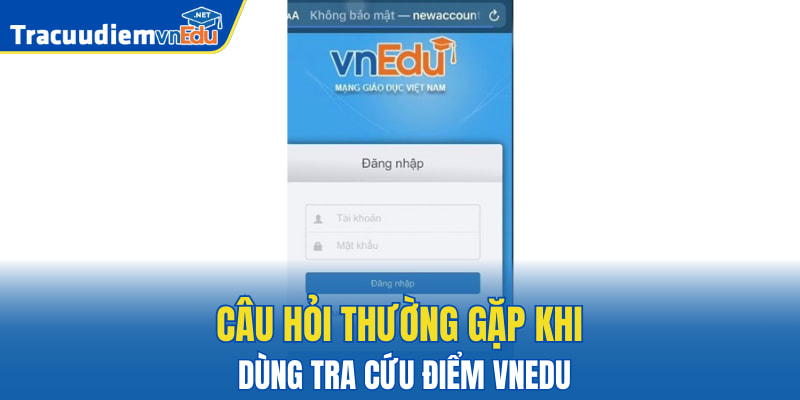 Câu hỏi thường gặp khi dùng tra cứu điểm VnEdu