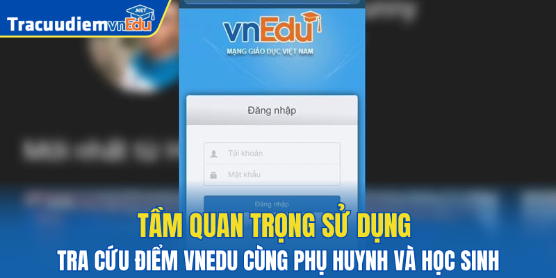 Tầm quan trọng sử dụng tra cứu điểm VnEdu cùng phụ huynh và học sinh